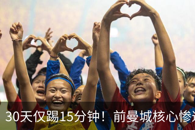 30天仅踢15分钟！前曼城核心惨遭皇马+国家队双线冷落，原因让人费解